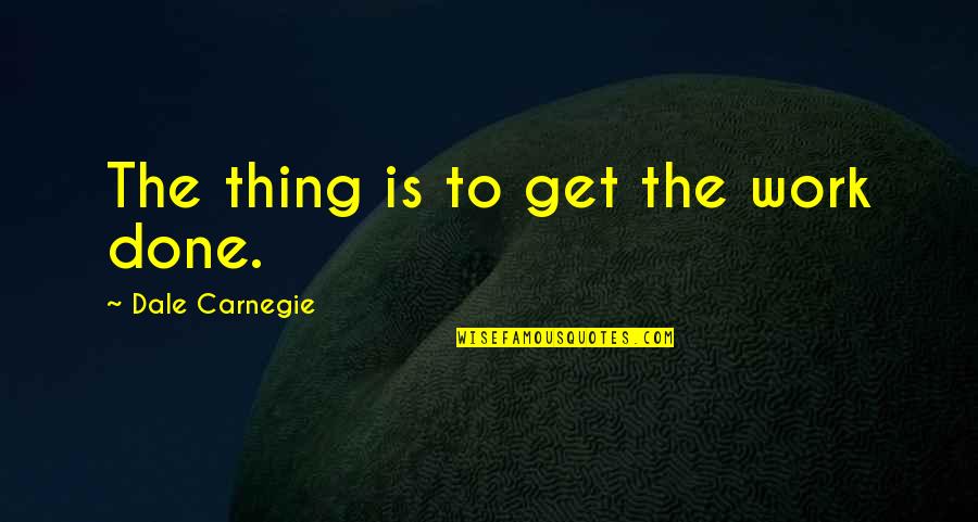 Get Your Work Done Quotes By Dale Carnegie: The thing is to get the work done.
