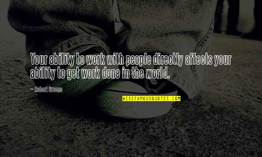 Get Your Work Done Quotes By Robert Greene: Your ability to work with people directly affects