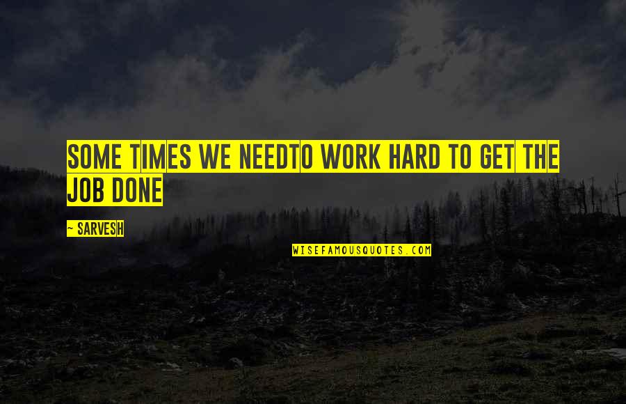 Get Your Work Done Quotes By Sarvesh: Some times we needto work hard to get