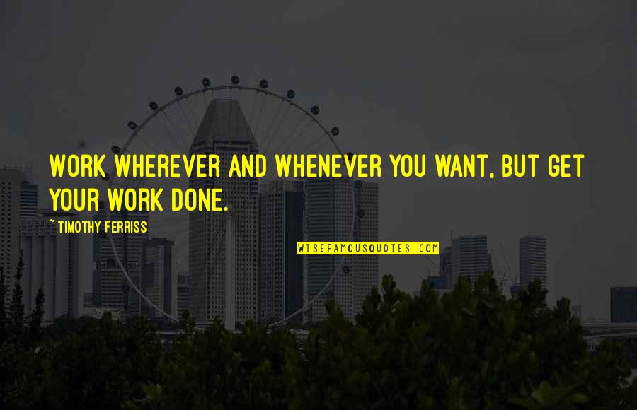 Get Your Work Done Quotes By Timothy Ferriss: Work wherever and whenever you want, but get