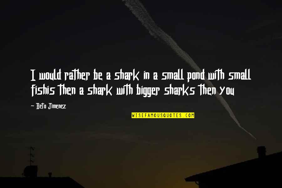 Geten Quotes By Beto Jimenez: I would rather be a shark in a