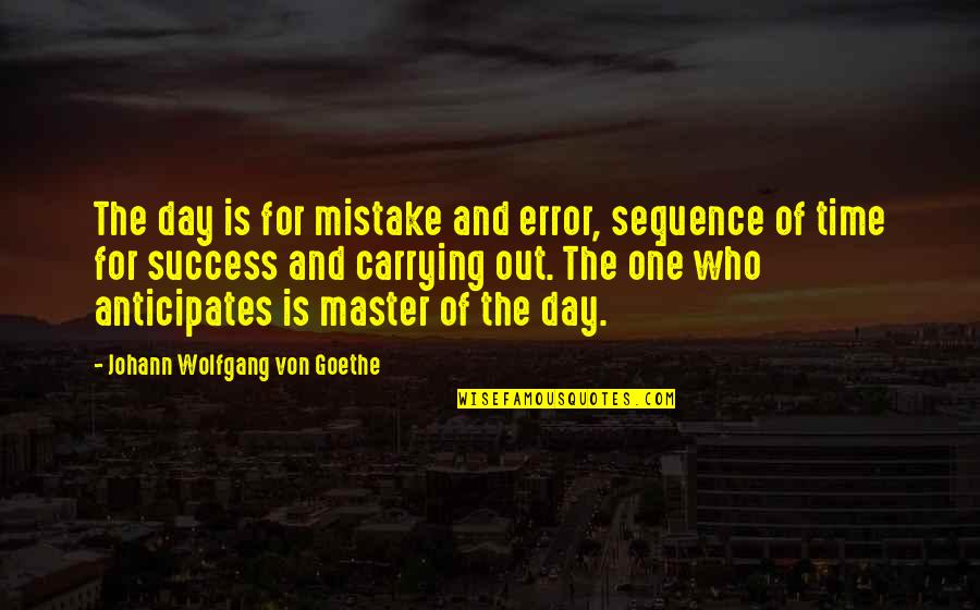 Geten Quotes By Johann Wolfgang Von Goethe: The day is for mistake and error, sequence