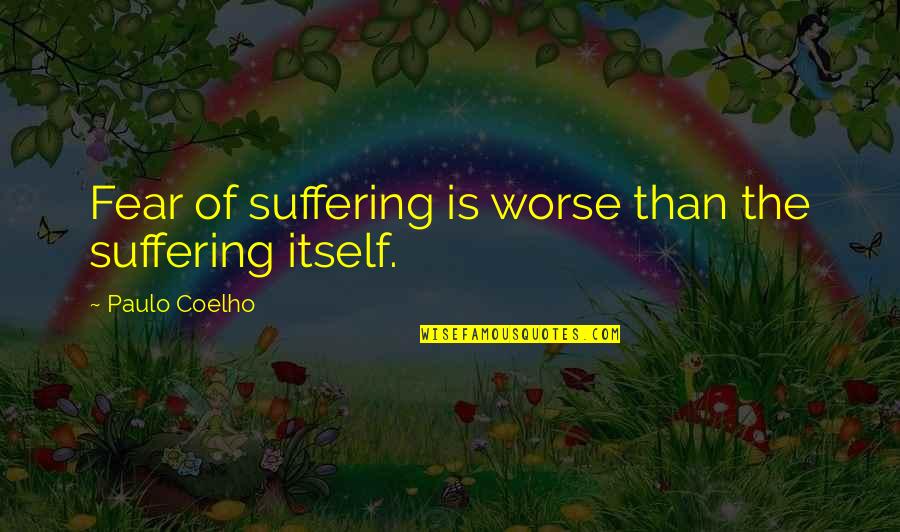 Gethin Aldous Quotes By Paulo Coelho: Fear of suffering is worse than the suffering