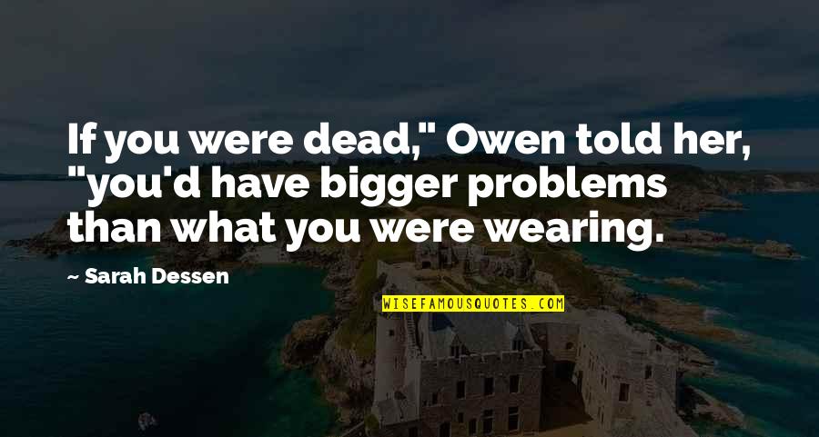 Gethins Shoulder Quotes By Sarah Dessen: If you were dead," Owen told her, "you'd Gethins Shoulder Quotes By Sarah Dessen: If you were dead," Owen told her, "you'd