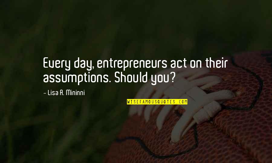 Getiku Quotes By Lisa A. Mininni: Every day, entrepreneurs act on their assumptions. Should Getiku Quotes By Lisa A. Mininni: Every day, entrepreneurs act on their assumptions. Should