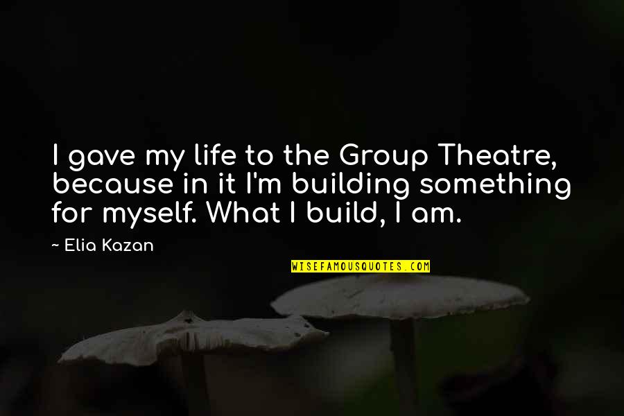 Getlion Quotes By Elia Kazan: I gave my life to the Group Theatre,