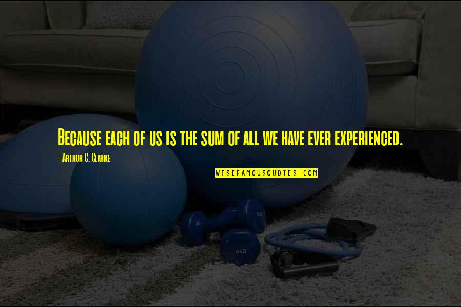Getroffen Gebied Quotes By Arthur C. Clarke: Because each of us is the sum of Getroffen Gebied Quotes By Arthur C. Clarke: Because each of us is the sum of