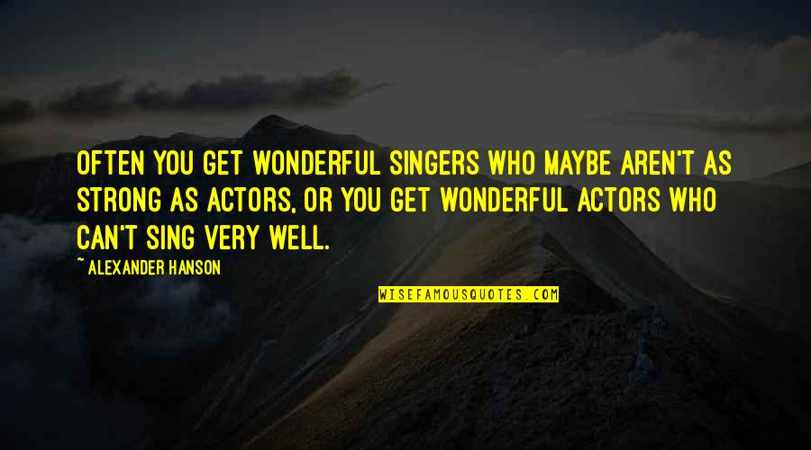 Getruda Quotes By Alexander Hanson: Often you get wonderful singers who maybe aren't