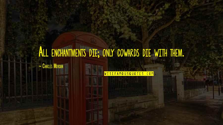 Gets Easier Everyday Quotes By Charles Morgan: All enchantments die; only cowards die with them.