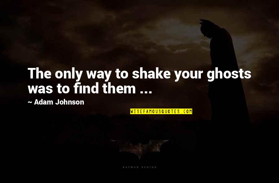 Gets Harder Everyday Quotes By Adam Johnson: The only way to shake your ghosts was