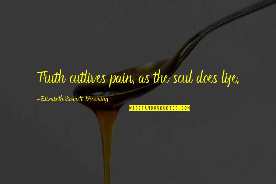 Getsmart Quotes By Elizabeth Barrett Browning: Truth outlives pain, as the soul does life. Getsmart Quotes By Elizabeth Barrett Browning: Truth outlives pain, as the soul does life.