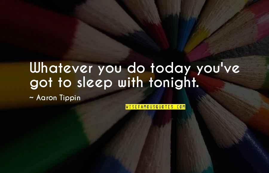 Getteth Quotes By Aaron Tippin: Whatever you do today you've got to sleep