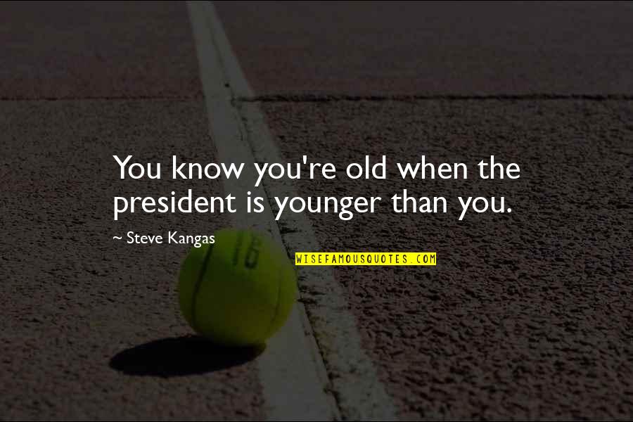 Getteth Quotes By Steve Kangas: You know you're old when the president is