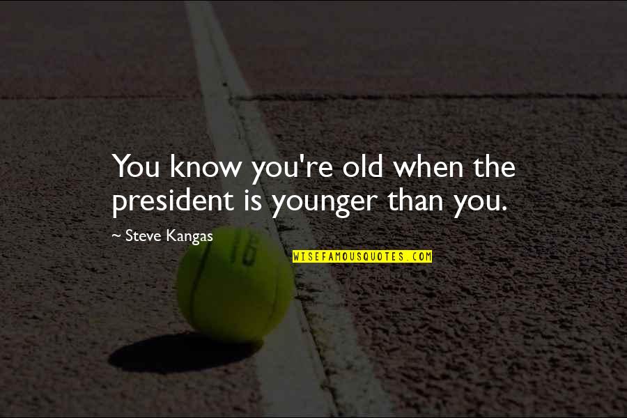 Getteth Quotes By Steve Kangas: You know you're old when the president is Getteth Quotes By Steve Kangas: You know you're old when the president is