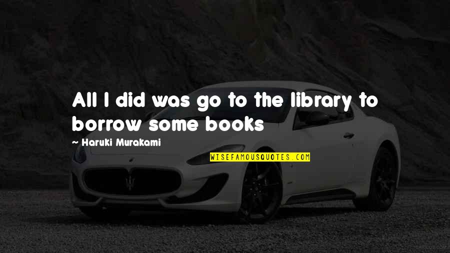 Gettin Money Quotes By Haruki Murakami: All I did was go to the library