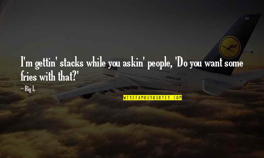 Gettin Quotes By Big L: I'm gettin' stacks while you askin' people, 'Do