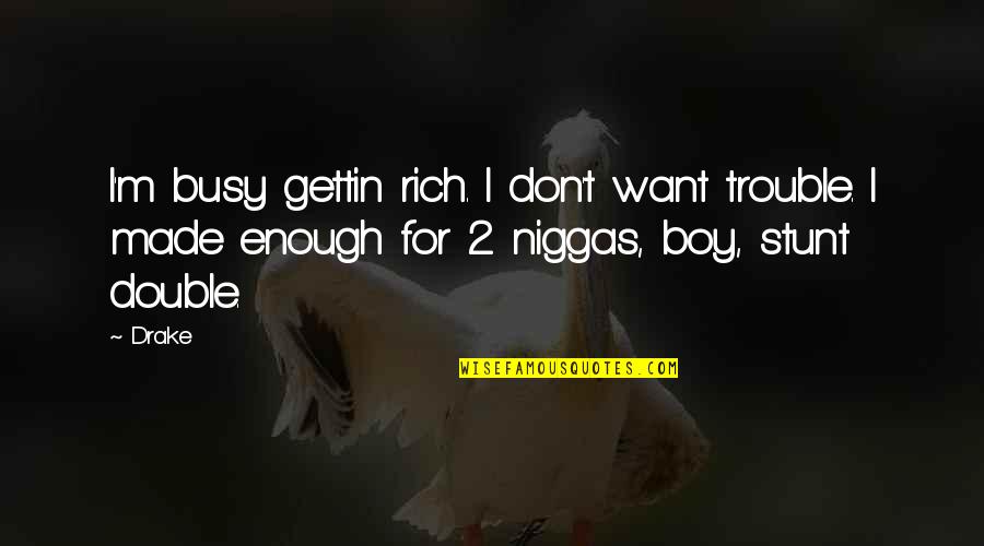 Gettin Quotes By Drake: I'm busy gettin rich. I don't want trouble.