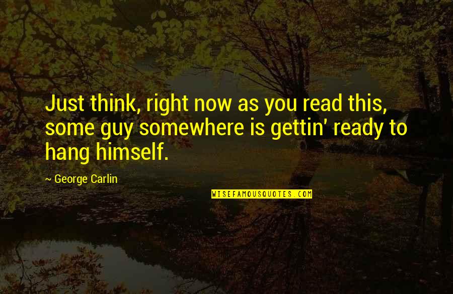 Gettin Quotes By George Carlin: Just think, right now as you read this,