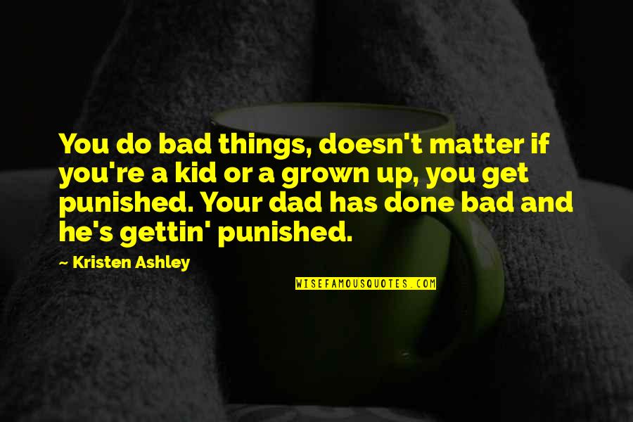 Gettin Quotes By Kristen Ashley: You do bad things, doesn't matter if you're