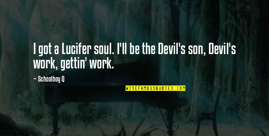 Gettin Quotes By Schoolboy Q: I got a Lucifer soul. I'll be the