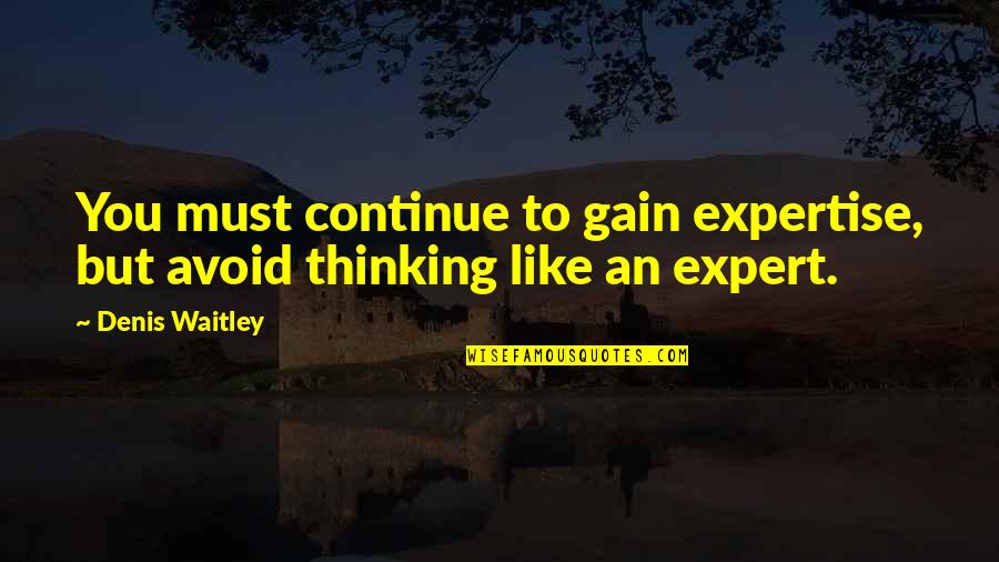 Gettinf Quotes By Denis Waitley: You must continue to gain expertise, but avoid