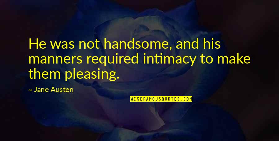 Getting 1st Place Quotes By Jane Austen: He was not handsome, and his manners required