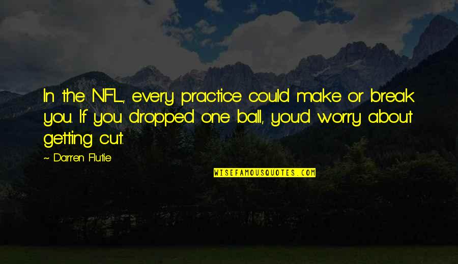 Getting A Break Quotes By Darren Flutie: In the NFL, every practice could make or