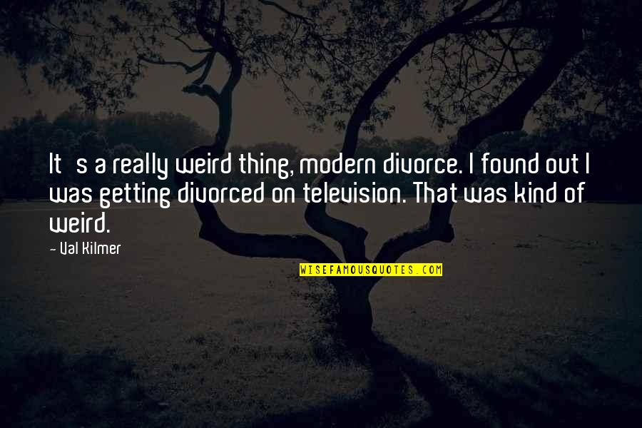 Getting A Divorce Quotes By Val Kilmer: It's a really weird thing, modern divorce. I