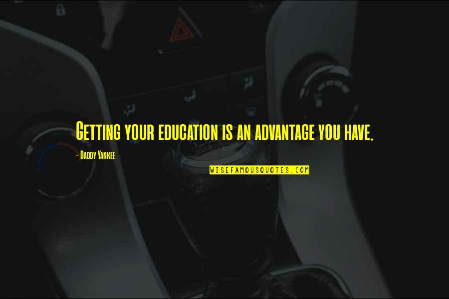 Getting A Education Quotes By Daddy Yankee: Getting your education is an advantage you have.