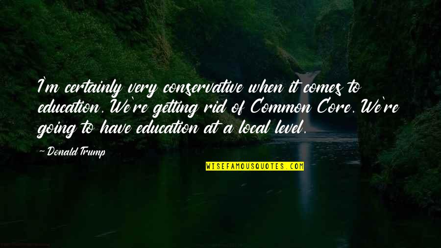 Getting A Education Quotes By Donald Trump: I'm certainly very conservative when it comes to