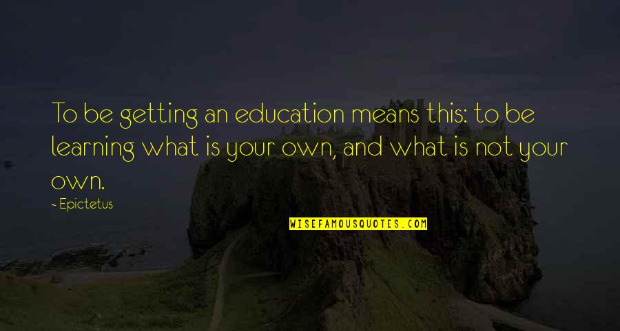 Getting A Education Quotes By Epictetus: To be getting an education means this: to