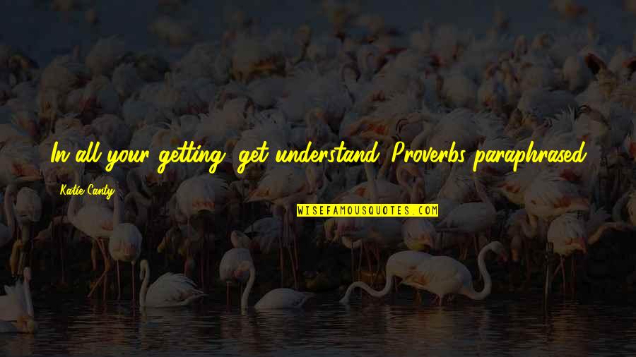 Getting A Education Quotes By Katie Canty: In all your getting, get understand. Proverbs paraphrased