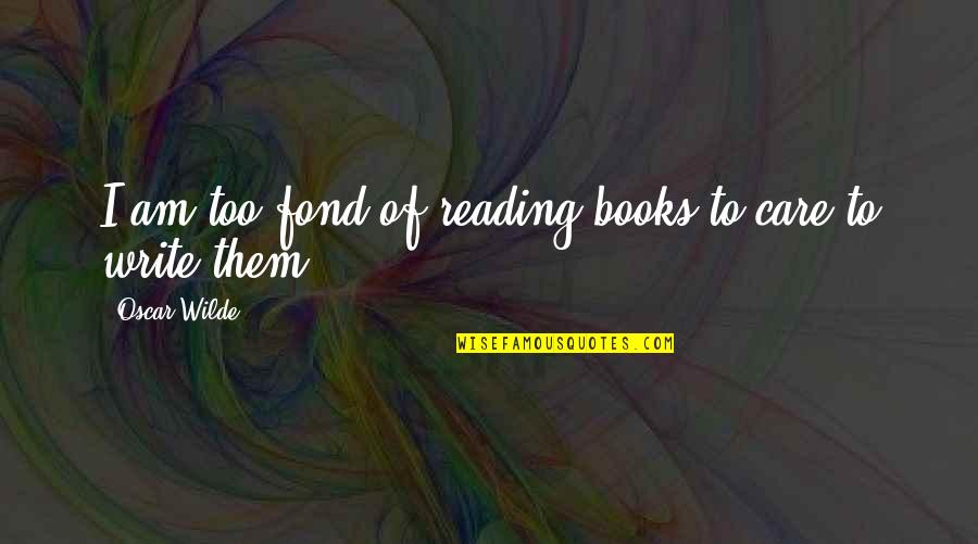 Getting A Girl To Like You Quotes By Oscar Wilde: I am too fond of reading books to