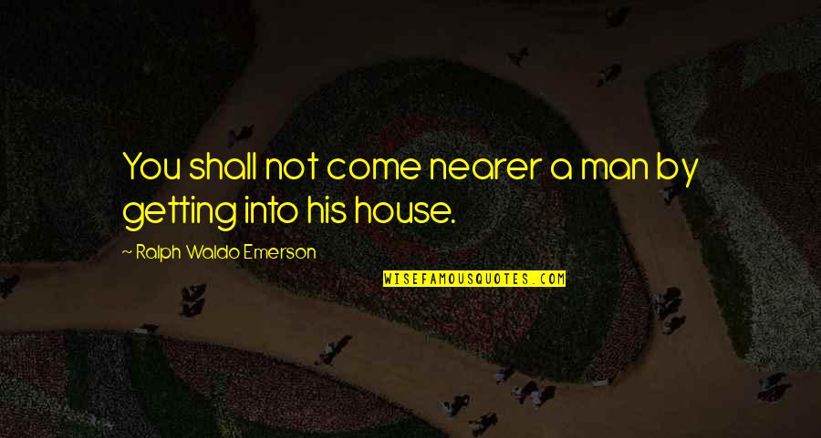 Getting A House Quotes By Ralph Waldo Emerson: You shall not come nearer a man by