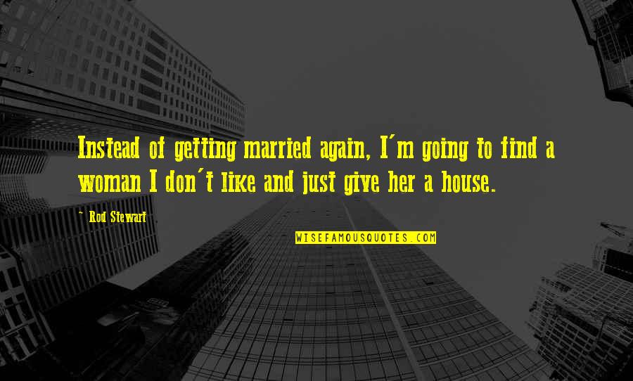 Getting A House Quotes By Rod Stewart: Instead of getting married again, I'm going to