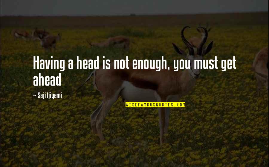 Getting Ahead Quotes By Saji Ijiyemi: Having a head is not enough, you must