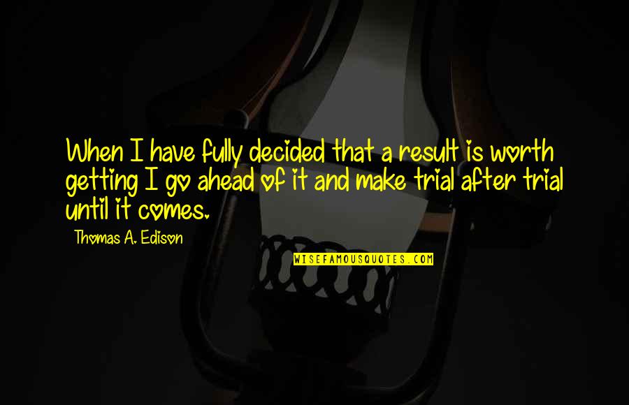 Getting Ahead Quotes By Thomas A. Edison: When I have fully decided that a result