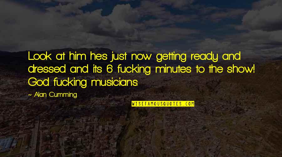 Getting All Dressed Up Quotes By Alan Cumming: Look at him he's just now getting ready Getting All Dressed Up Quotes By Alan Cumming: Look at him he's just now getting ready