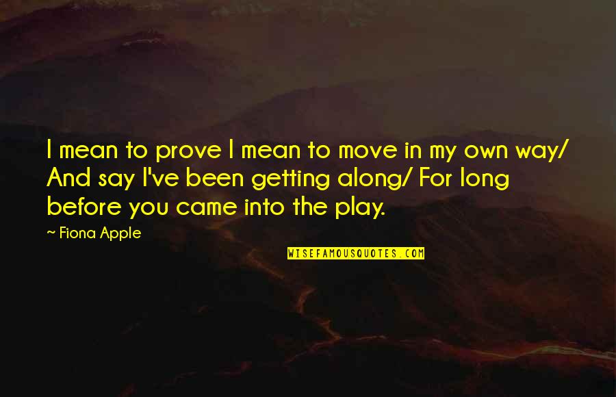 Getting Along Quotes By Fiona Apple: I mean to prove I mean to move