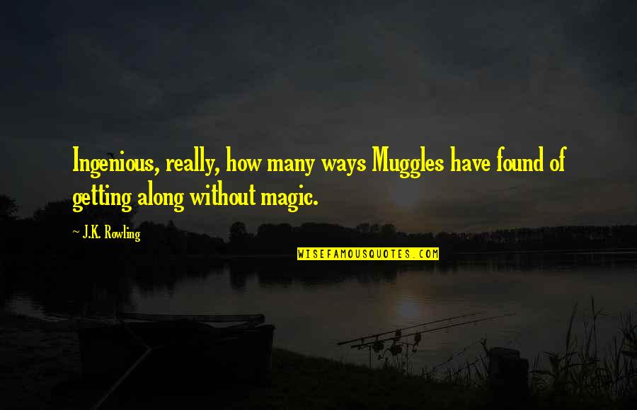 Getting Along Quotes By J.K. Rowling: Ingenious, really, how many ways Muggles have found
