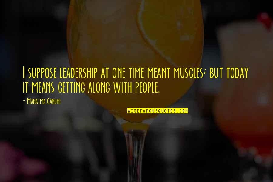 Getting Along Quotes By Mahatma Gandhi: I suppose leadership at one time meant muscles;
