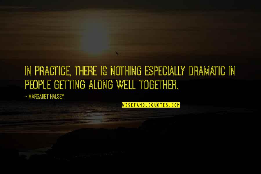 Getting Along Quotes By Margaret Halsey: In practice, there is nothing especially dramatic in