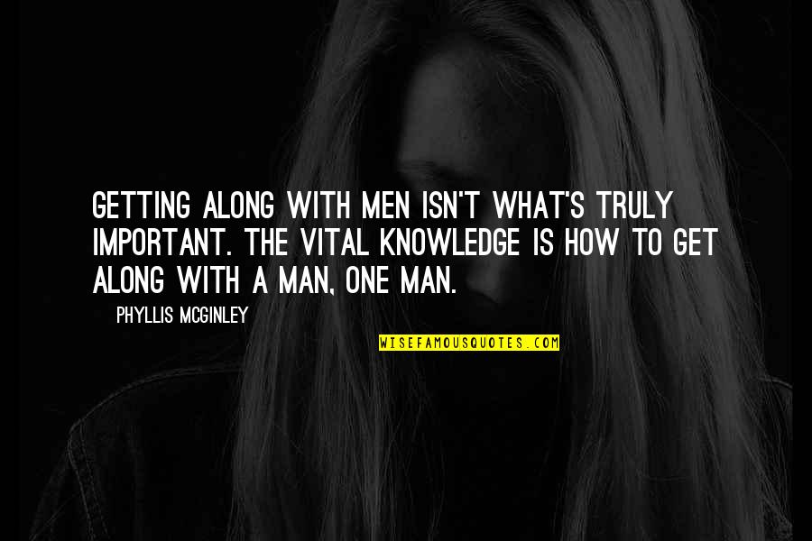 Getting Along Quotes By Phyllis McGinley: Getting along with men isn't what's truly important.