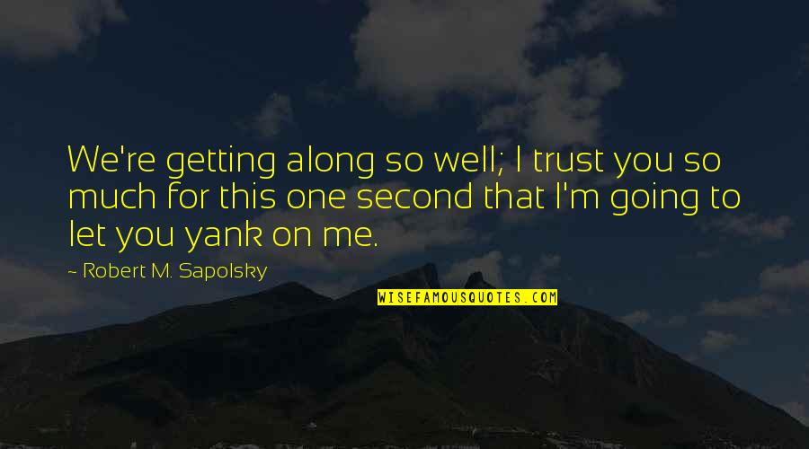 Getting Along Quotes By Robert M. Sapolsky: We're getting along so well; I trust you