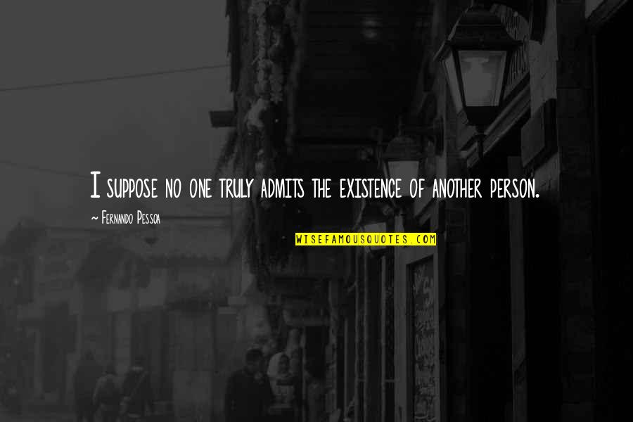 Getting Along With One Another Quotes By Fernando Pessoa: I suppose no one truly admits the existence