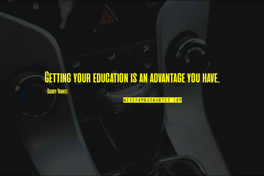 Getting An Education Quotes By Daddy Yankee: Getting your education is an advantage you have.