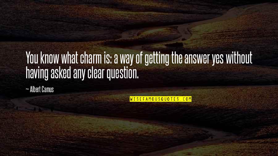 Getting Asked Out Quotes By Albert Camus: You know what charm is: a way of