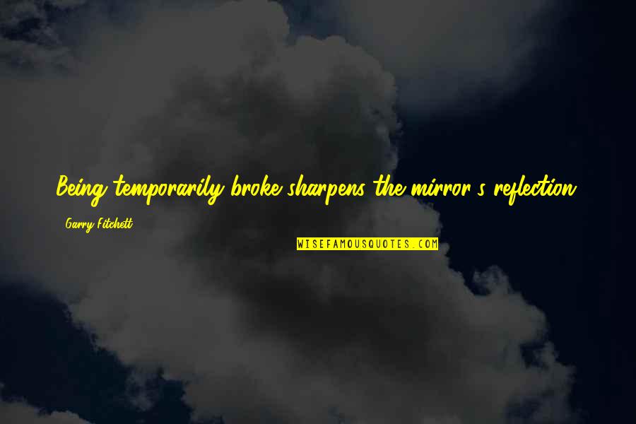 Getting Attached To Someone Quotes By Garry Fitchett: Being temporarily broke sharpens the mirror's reflection.