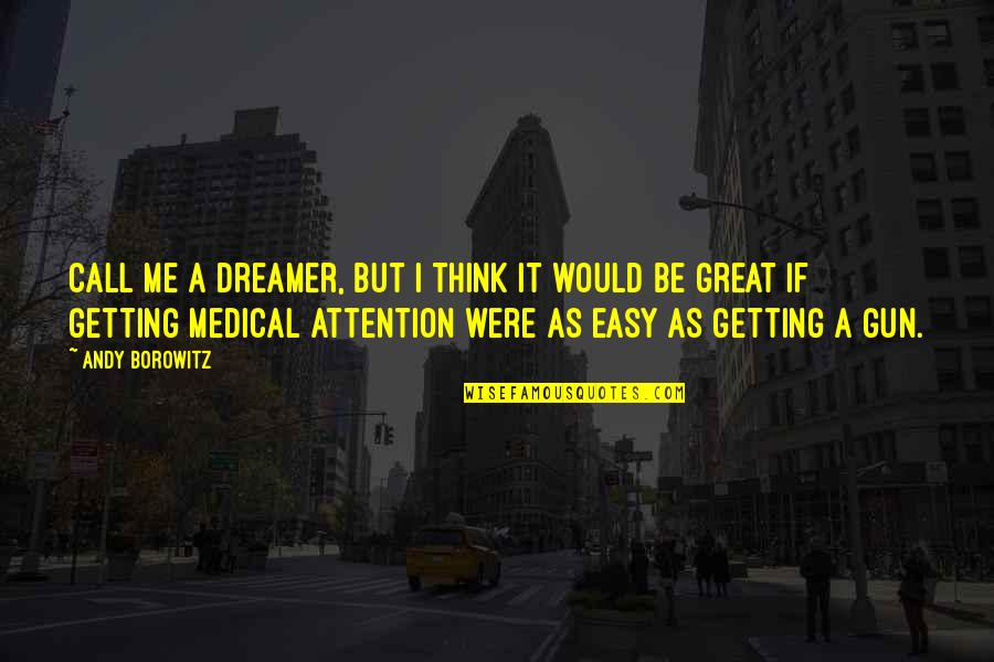 Getting Attention Quotes By Andy Borowitz: Call me a dreamer, but I think it