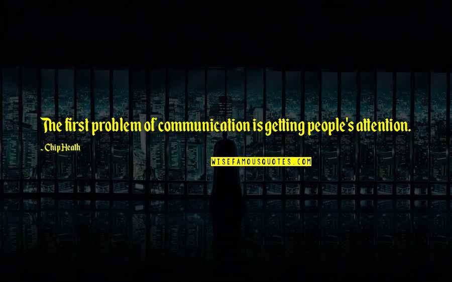 Getting Attention Quotes By Chip Heath: The first problem of communication is getting people's